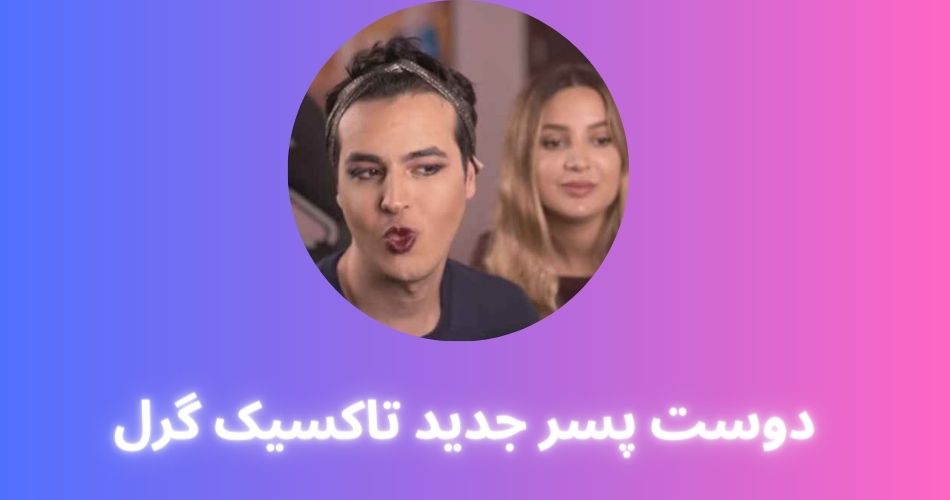 دوست پسر جدید تاکسیک گرل کیست؟ ماجرای آشنایی آن ها به همراه عکس دو نفره