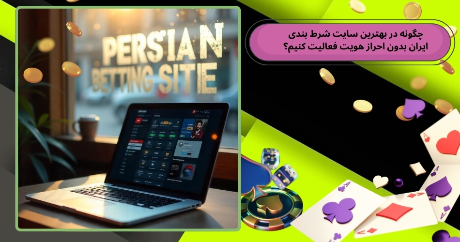 چگونه در بهترین سایت شرط بندی ایران بدون احراز هویت فعالیت کنیم؟