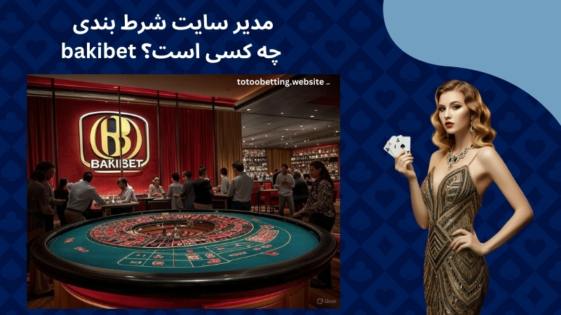 مدیر سایت شرط بندی bakibet چه کسی است؟